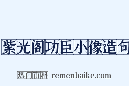 紫光阁功臣小像造句是什么意思的图片